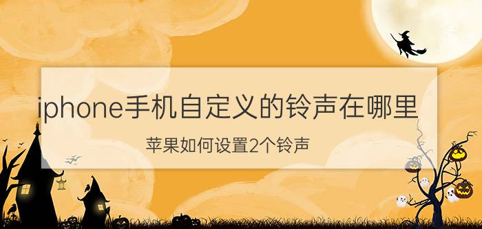 iphone手机自定义的铃声在哪里 苹果如何设置2个铃声？